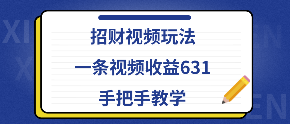 招财视频玩法，一条视频收益631，手把手教学小鳄启创-网创项目资源站-副业项目-创业项目-搞钱项目小鳄启创