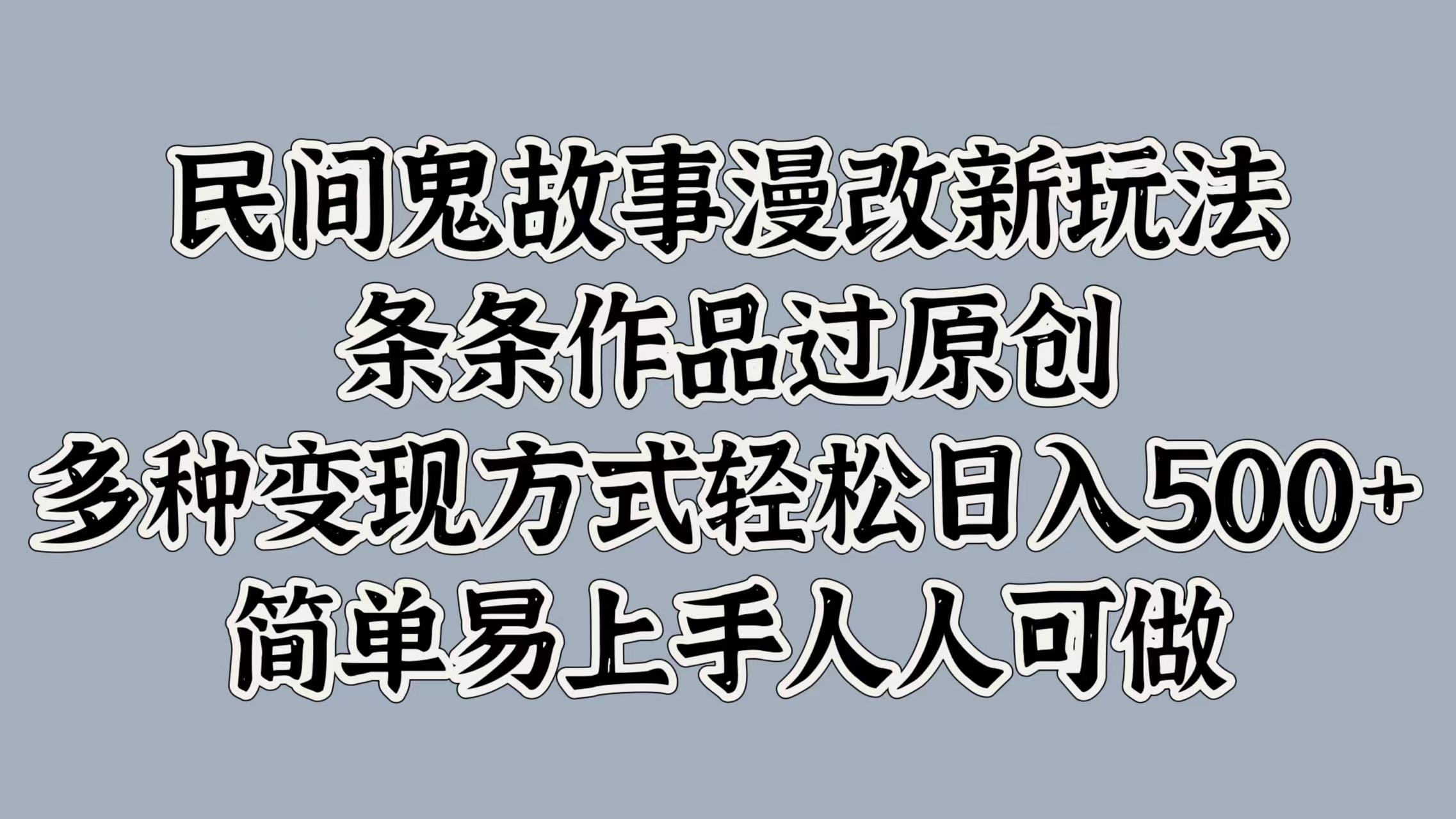 民间鬼故事漫改新玩法，条条作品过原创，简单易上手人人可做，多种变现方式轻松日入500+小鳄启创-网创项目资源站-副业项目-创业项目-搞钱项目小鳄启创