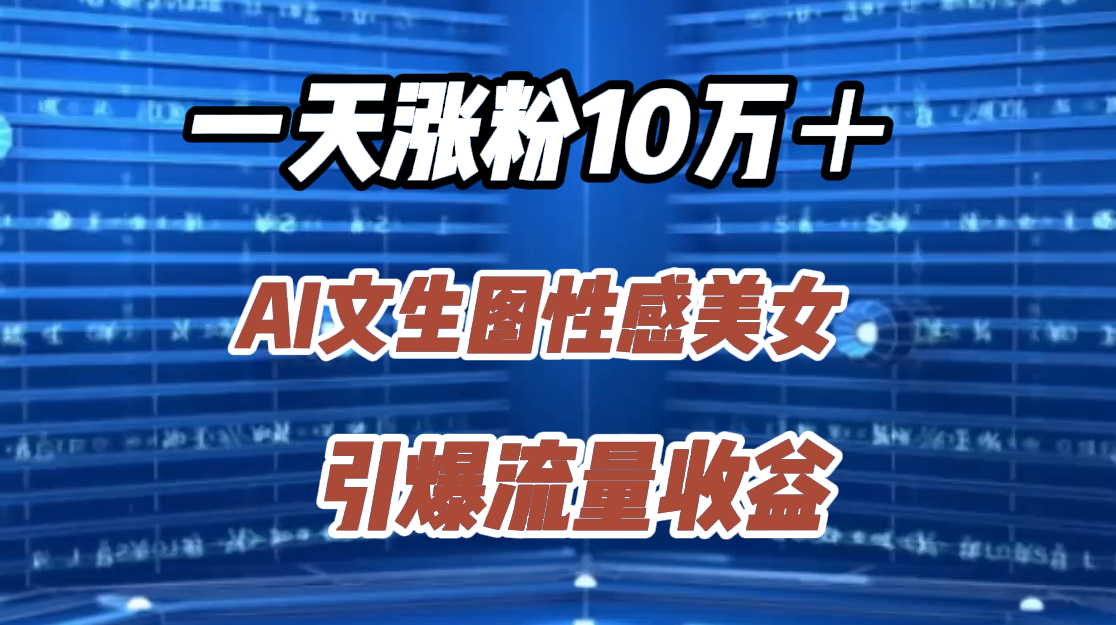 一天涨粉10万＋，AI文生图性感美女，引爆流量收益小鳄启创-网创项目资源站-副业项目-创业项目-搞钱项目小鳄启创