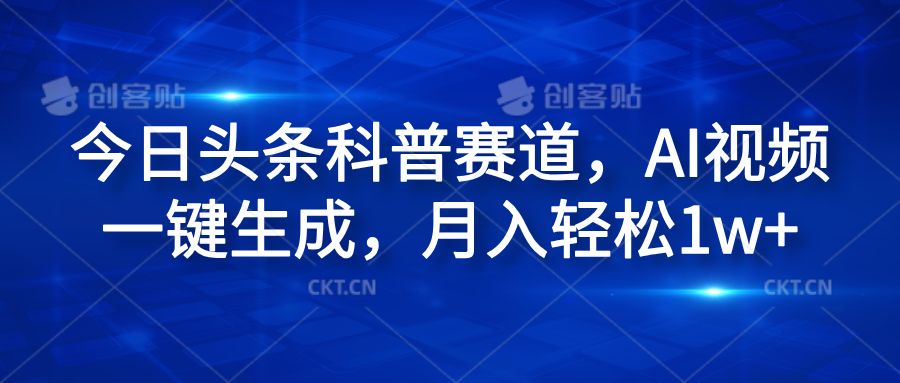 今日头条科普赛道，AI视频一键生成，月入轻松1w+小鳄启创-网创项目资源站-副业项目-创业项目-搞钱项目小鳄启创