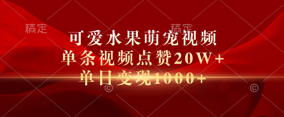 可爱水果萌宠视频，单条视频点赞20W+，单日变现1000+小鳄启创-网创项目资源站-副业项目-创业项目-搞钱项目小鳄启创