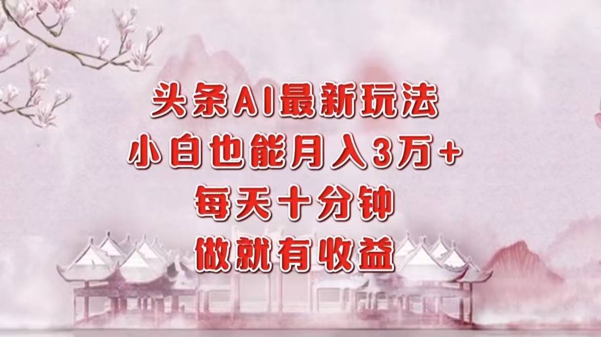 头条AI最新玩法，小白轻松月入三万＋，每天十分钟，做就有收益小鳄启创-网创项目资源站-副业项目-创业项目-搞钱项目小鳄启创