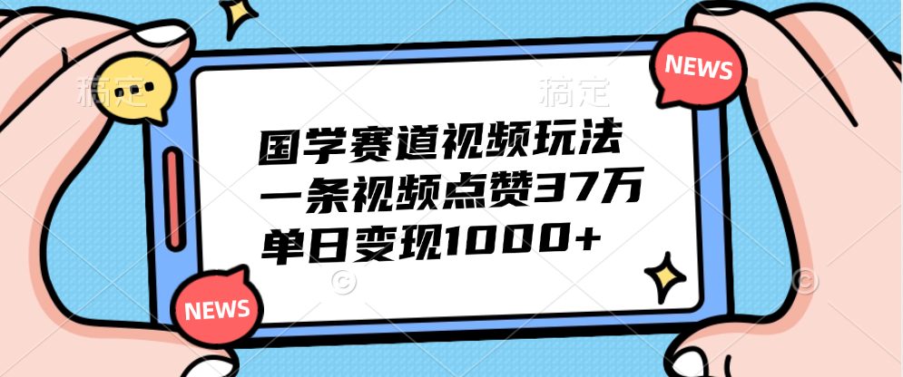 国学赛道视频玩法，单日变现1000+，一条视频点赞37万小鳄启创-网创项目资源站-副业项目-创业项目-搞钱项目小鳄启创