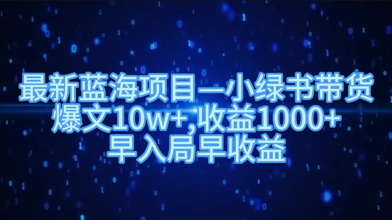 最新蓝海项目小绿书带货，爆文10w＋，收益1000＋，早入局早获益！！小鳄启创-网创项目资源站-副业项目-创业项目-搞钱项目小鳄启创