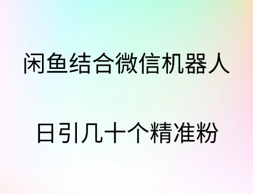 闲鱼结合微信机器人，日引几十个精准粉小鳄启创-网创项目资源站-副业项目-创业项目-搞钱项目小鳄启创
