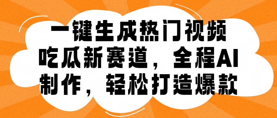 一键生成热门视频，新出的吃瓜赛道，小白上手无压力，AI制作很省心，轻轻松松打造爆款小鳄启创-网创项目资源站-副业项目-创业项目-搞钱项目小鳄启创