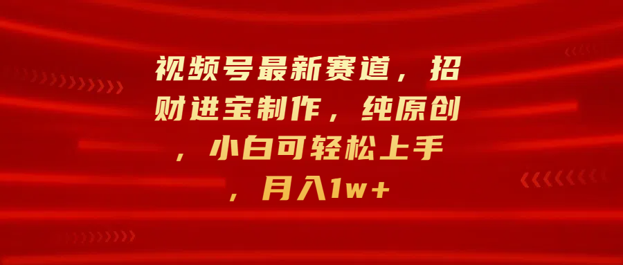 视频号最新赛道，招财进宝制作，纯原创，小白可轻松上手，月入1w+小鳄启创-网创项目资源站-副业项目-创业项目-搞钱项目小鳄启创