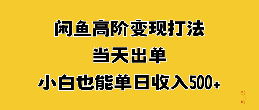 闲鱼高阶变现打法，当天出单，小白也能单日收入500+小鳄启创-网创项目资源站-副业项目-创业项目-搞钱项目小鳄启创