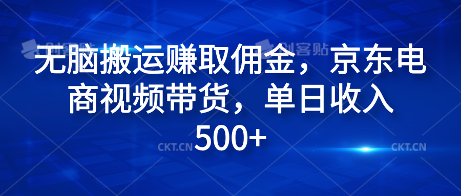 无脑搬运赚取佣金，京东电商视频带货，单日收入500+小鳄启创-网创项目资源站-副业项目-创业项目-搞钱项目小鳄启创