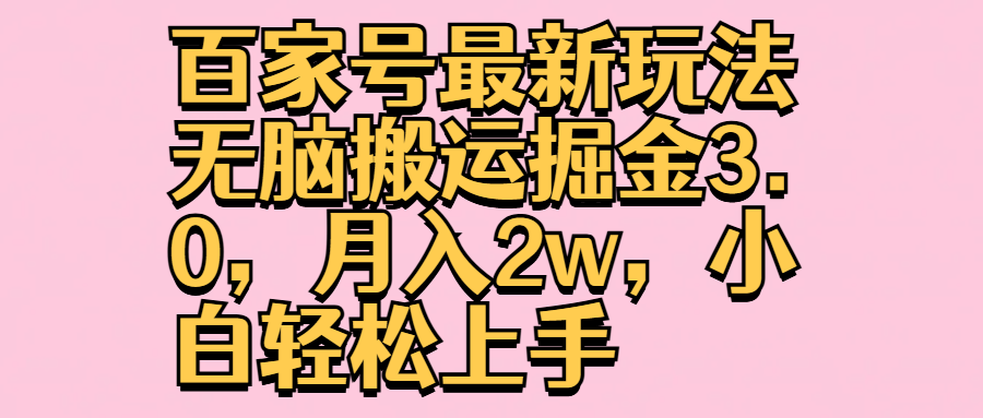 百家号最新玩法无脑搬运掘金3.0，月入2w，小白轻松上手小鳄启创-网创项目资源站-副业项目-创业项目-搞钱项目小鳄启创