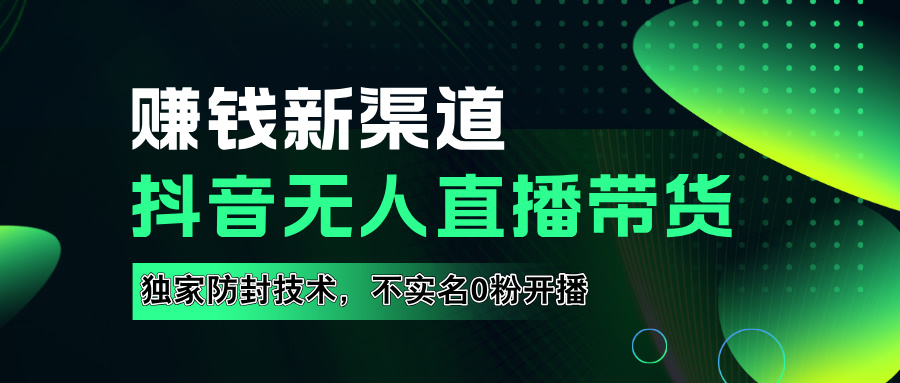 如果通过抖音无人直播实现财务自由，全套详细实操流量，含防封技术，不实名开播，0粉开播小鳄启创-网创项目资源站-副业项目-创业项目-搞钱项目小鳄启创