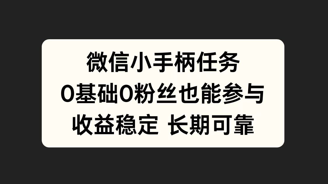 微信小手柄任务，0基础也能参与，收益稳定小鳄启创-网创项目资源站-副业项目-创业项目-搞钱项目小鳄启创