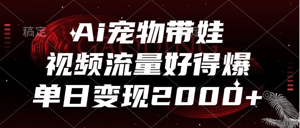 Ai宠物带娃，视频流量好得爆，单日变现2000+小鳄启创-网创项目资源站-副业项目-创业项目-搞钱项目小鳄启创