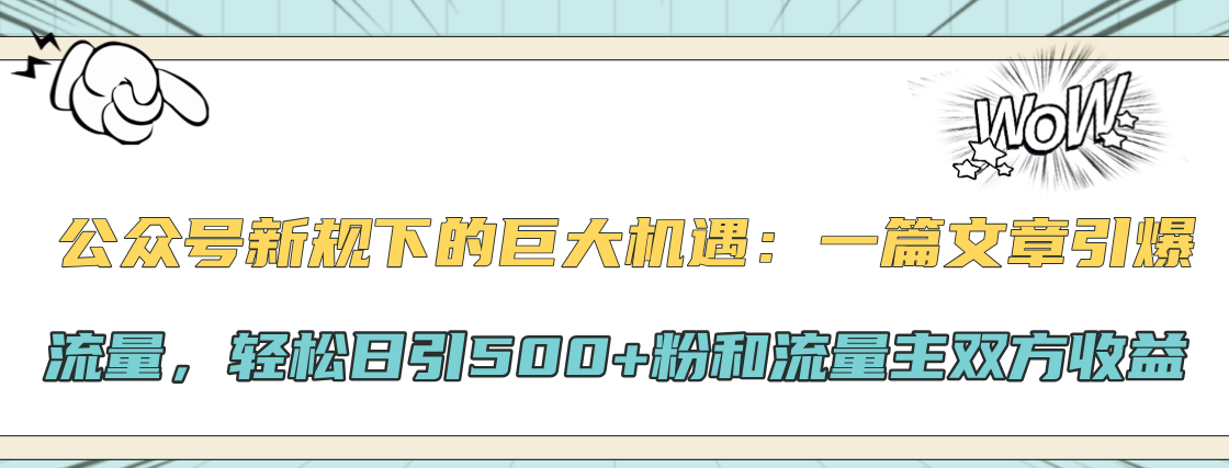 公众号新规下的巨大机遇：轻松日引500+粉和流量主双方收益，一篇文章引爆流量小鳄启创-网创项目资源站-副业项目-创业项目-搞钱项目小鳄启创