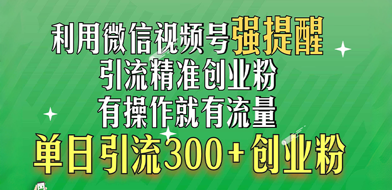 利用微信视频号“强提醒”功能，引流精准创业粉，有操作就有流量，单日引流300+创业粉小鳄启创-网创项目资源站-副业项目-创业项目-搞钱项目小鳄启创