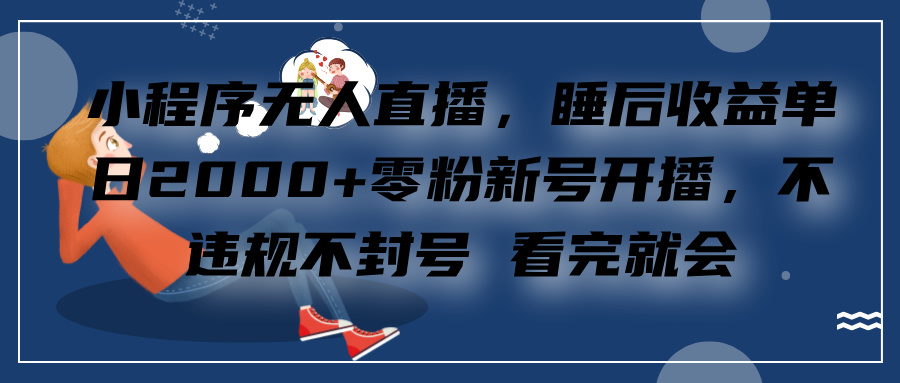 小程序无人直播，零粉新号开播，不违规不封号 看完就会+睡后收益单日2000小鳄启创-网创项目资源站-副业项目-创业项目-搞钱项目小鳄启创