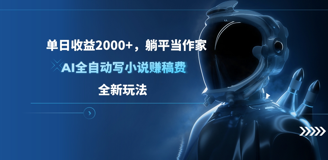 单日收益2000+，躺平当作家，AI全自动写小说赚稿费，全新玩法小鳄启创-网创项目资源站-副业项目-创业项目-搞钱项目小鳄启创