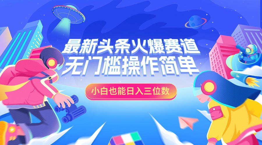 最新头条火爆赛道，小白也能日入三位数，无门槛操作简单小鳄启创-网创项目资源站-副业项目-创业项目-搞钱项目小鳄启创