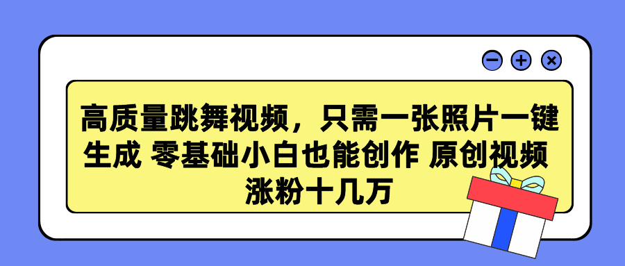 高质量跳舞视频，只需一张照片一键生成 零基础小白也能创作 原创视频 涨粉十几万小鳄启创-网创项目资源站-副业项目-创业项目-搞钱项目小鳄启创