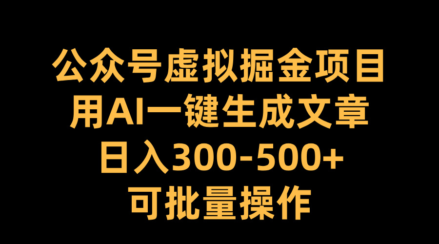 公众号虚拟掘金项目，用AI一键生成文章，日入300-500+可批量操作小鳄启创-网创项目资源站-副业项目-创业项目-搞钱项目小鳄启创
