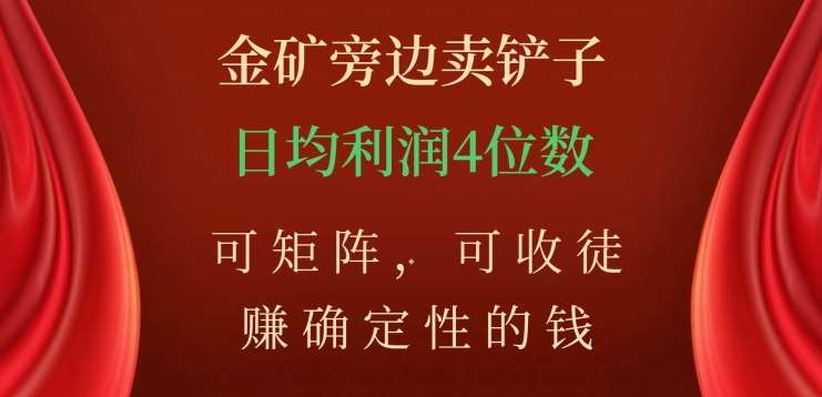 金矿旁边卖铲子，赚确定性的钱，可矩阵，可收徒，日均利润4位数不是梦小鳄启创-网创项目资源站-副业项目-创业项目-搞钱项目小鳄启创
