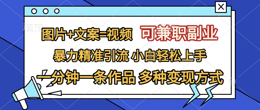 图片+文案=视频，可兼职副业，精准暴力引流，一分钟一条作品，小白轻松上手，多种变现方式小鳄启创-网创项目资源站-副业项目-创业项目-搞钱项目小鳄启创