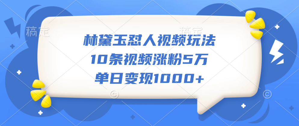 林黛玉怼人视频玩法，10条视频涨粉5万，单日变现1000+小鳄启创-网创项目资源站-副业项目-创业项目-搞钱项目小鳄启创