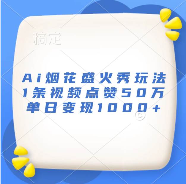最新Ai烟花盛火秀玩法，1条视频点赞50万，单日变现1000+小鳄启创-网创项目资源站-副业项目-创业项目-搞钱项目小鳄启创