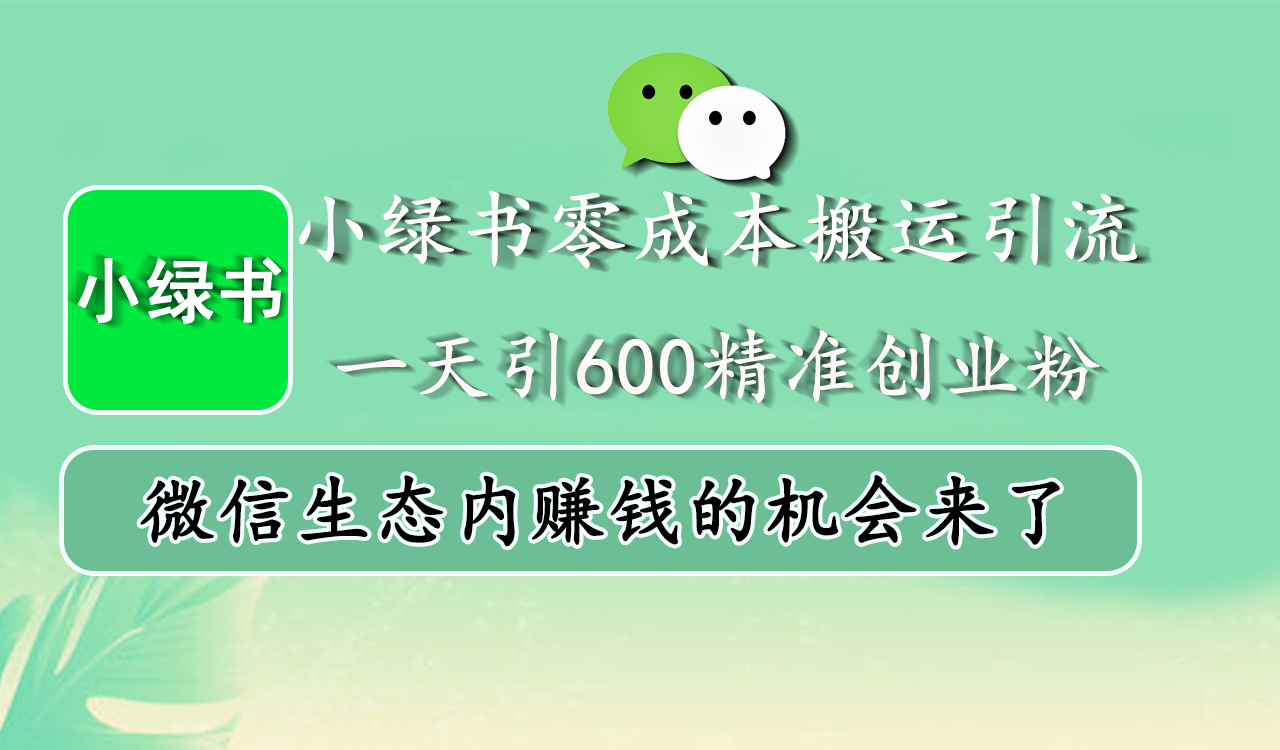 小绿书零成本搬运引流，一天引600精准创业粉，微信生态内赚钱的机会来了小鳄启创-网创项目资源站-副业项目-创业项目-搞钱项目小鳄启创