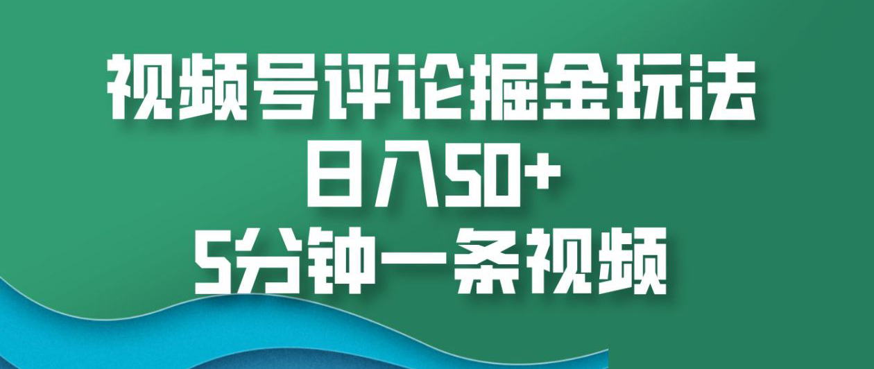 视频号评论掘金玩法，日入50+，5分钟一条视频！小鳄启创-网创项目资源站-副业项目-创业项目-搞钱项目小鳄启创