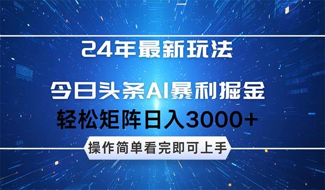 今日头条AI暴利掘金，轻松矩阵日入3000+小鳄启创-网创项目资源站-副业项目-创业项目-搞钱项目小鳄启创