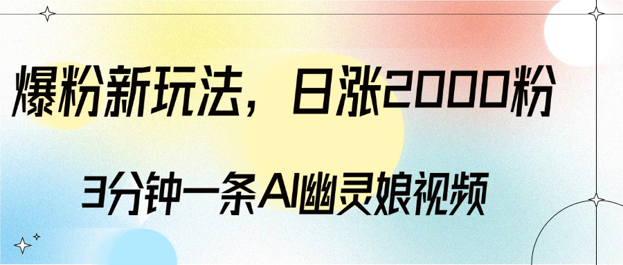 爆粉新玩法，3分钟一条AI幽灵娘视频，日涨2000粉丝，多种变现方式小鳄启创-网创项目资源站-副业项目-创业项目-搞钱项目小鳄启创
