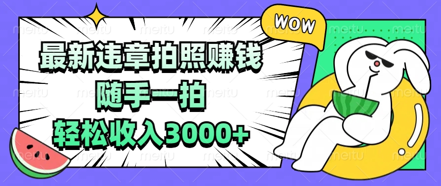 最新违章拍照赚钱，随手一拍，轻松收入3000+小鳄启创-网创项目资源站-副业项目-创业项目-搞钱项目小鳄启创