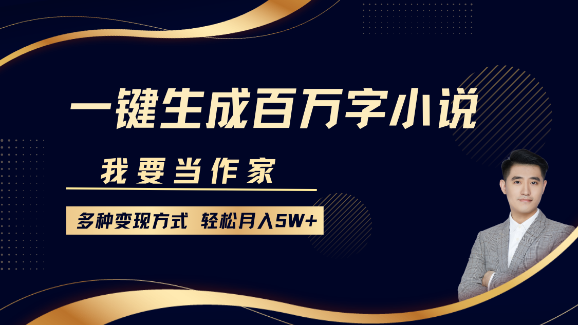我要当作家，一键生成百万字小说，多种变现方式，轻松月入5W+小鳄启创-网创项目资源站-副业项目-创业项目-搞钱项目小鳄启创