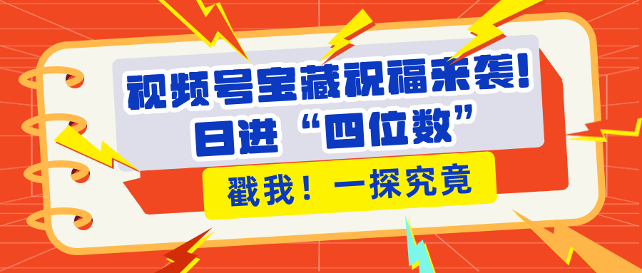 视频号宝藏祝福来袭！粉丝无忧扩张，带货效能翻倍，日进“四位数” 近在咫尺小鳄启创-网创项目资源站-副业项目-创业项目-搞钱项目小鳄启创