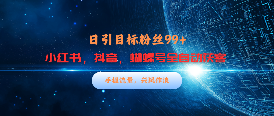 小红书，抖音，蝴蝶号三大平台全自动精准引流获客，每天吸引目标客户99+小鳄启创-网创项目资源站-副业项目-创业项目-搞钱项目小鳄启创