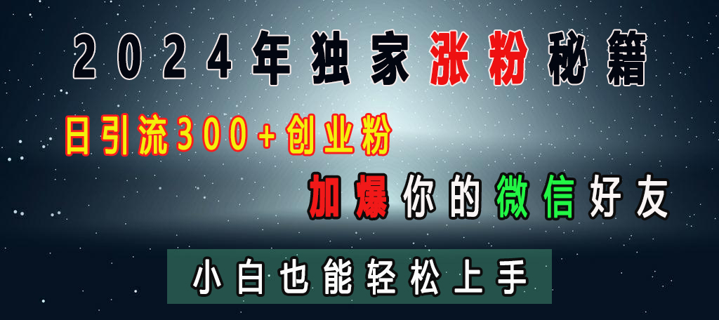 2024年独家涨粉秘籍，日引流300+创业粉，加爆你的微信好友，小白也能轻松上手小鳄启创-网创项目资源站-副业项目-创业项目-搞钱项目小鳄启创