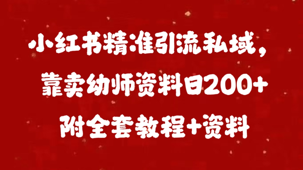 小红书精准引流私域，靠卖幼师资料日200+附全套资料小鳄启创-网创项目资源站-副业项目-创业项目-搞钱项目小鳄启创