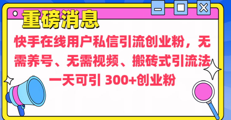 通过给快手在线用户私信引流创业粉，无需养号、无需视频、搬砖式引流法，一天可引300+创业粉小鳄启创-网创项目资源站-副业项目-创业项目-搞钱项目小鳄启创