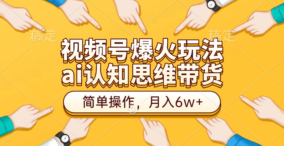 视频号爆火玩法，ai认知思维带货、简单操作，月入6w+小鳄启创-网创项目资源站-副业项目-创业项目-搞钱项目小鳄启创