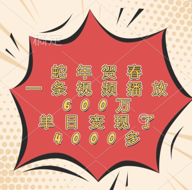 蛇年贺春，一条视频播放600万，单日变现了4000多小鳄启创-网创项目资源站-副业项目-创业项目-搞钱项目小鳄启创