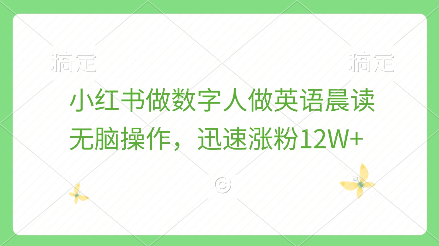 小红书做数字人做英语晨读，无脑操作，迅速涨粉12W+小鳄启创-网创项目资源站-副业项目-创业项目-搞钱项目小鳄启创