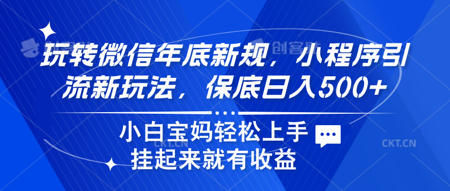 玩转微信年底新规，小程序引流新玩法，保底日入500+小鳄启创-网创项目资源站-副业项目-创业项目-搞钱项目小鳄启创