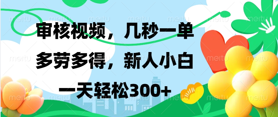 审核视频，几秒一单，多劳多得，新人小白一天轻松300+小鳄启创-网创项目资源站-副业项目-创业项目-搞钱项目小鳄启创