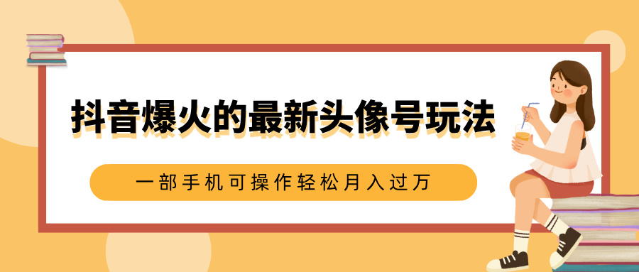抖音爆火的最新头像号玩法，适合0基础小白，一部手机可操作轻松月入过万小鳄启创-网创项目资源站-副业项目-创业项目-搞钱项目小鳄启创