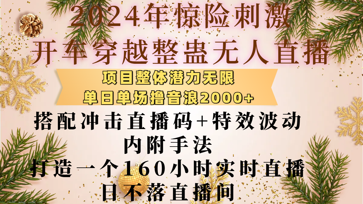2024年惊险刺激开车穿越整蛊无人直播，项目整体也是潜力无限，单日单场撸音浪2000+，搭配冲击直播码+特效波动的内附手法，打造一个160小时实时直播日不落直播间小鳄启创-网创项目资源站-副业项目-创业项目-搞钱项目小鳄启创