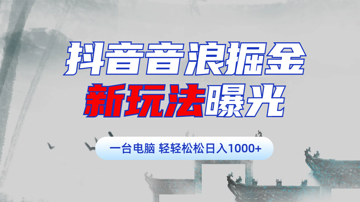 抖音音浪掘金，新玩法曝光学员轻松日入1000+小鳄启创-网创项目资源站-副业项目-创业项目-搞钱项目小鳄启创