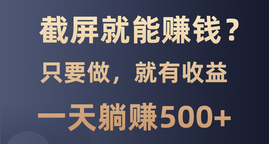 截屏就能赚钱？0门槛，只要做，100%有收益的一个项目，一天躺赚500+小鳄启创-网创项目资源站-副业项目-创业项目-搞钱项目小鳄启创