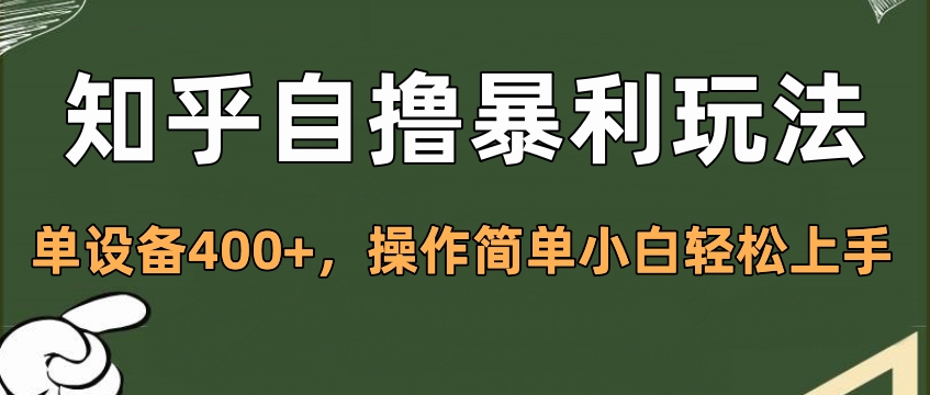 知乎自撸暴利玩法，单设备400+，操作简单小白轻松上手小鳄启创-网创项目资源站-副业项目-创业项目-搞钱项目小鳄启创
