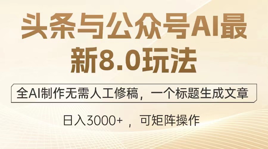 头条与公众号AI最新8.0玩法，全AI制作无需人工修稿，一个标题生成文章，日入3000+小鳄启创-网创项目资源站-副业项目-创业项目-搞钱项目小鳄启创